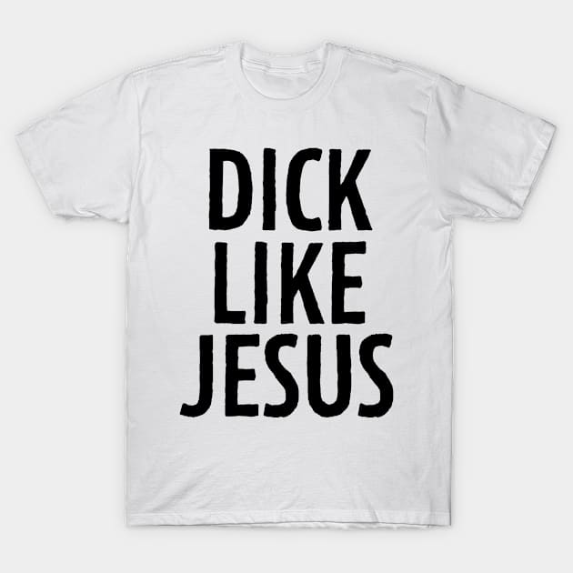 D**k Like Jesus T-Shirt by theoddstreet